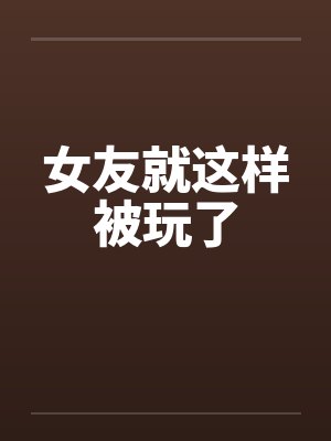 女友就这样被玩了封面