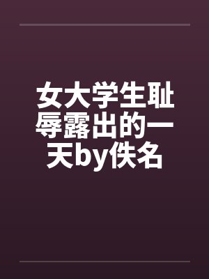 女大学生耻辱露出的一天by佚名封面