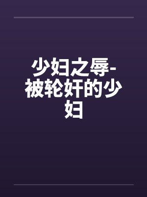 少妇之辱-被轮奸的少妇封面