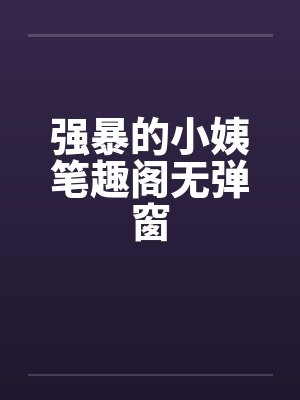 强暴的小姨笔趣阁无弹窗封面