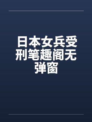 日本女兵受刑笔趣阁无弹窗封面