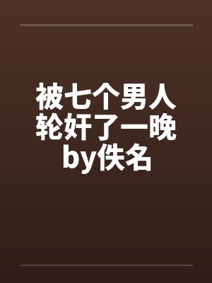 被七个男人轮奸了一晚by佚名封面