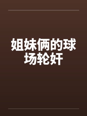 姐妹俩的球场轮奸封面
