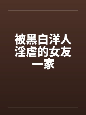 被黑白洋人淫虐的女友一家封面