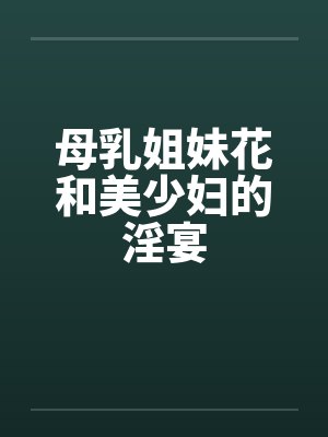 母乳姐妹花和美少妇的淫宴封面