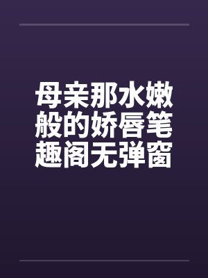 母亲那水嫩般的娇唇笔趣阁无弹窗封面