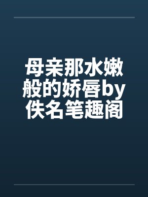 母亲那水嫩般的娇唇by佚名笔趣阁无弹窗封面
