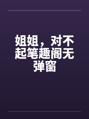 姐姐，对不起笔趣阁无弹窗封面
