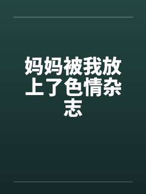 妈妈被我放上了色情杂志封面