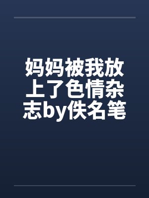 妈妈被我放上了色情杂志by佚名笔趣阁无弹窗封面