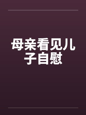 母亲看见儿子自慰封面