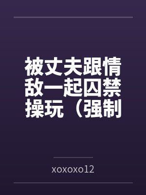 被丈夫跟情敌一起囚禁操玩（强制 1v2）封面