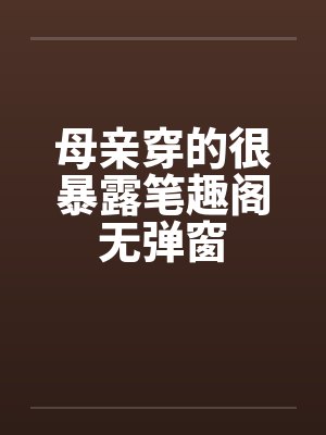 母亲穿的很暴露笔趣阁无弹窗封面