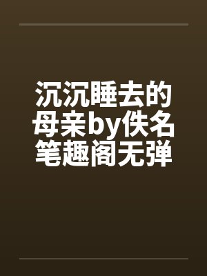 沉沉睡去的母亲by佚名笔趣阁无弹窗封面