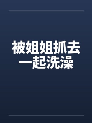 被姐姐抓去一起洗澡封面