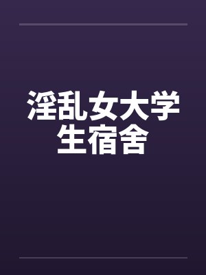淫乱女大学生宿舍封面