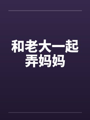 和老大一起弄妈妈封面