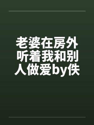 老婆在房外听着我和别人做爱by佚名封面