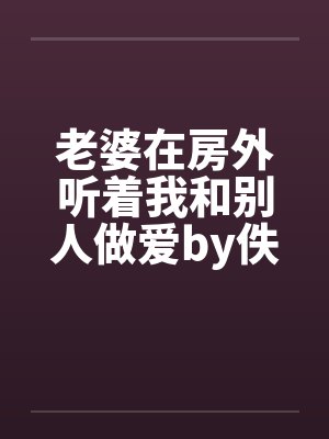 老婆在房外听着我和别人做爱by佚名笔趣阁无弹窗封面