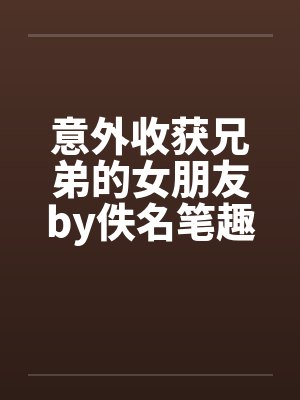 意外收获兄弟的女朋友by佚名笔趣阁无弹窗封面
