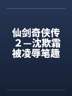 仙剑奇侠传２—沈欺霜被凌辱笔趣阁无弹窗封面