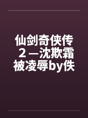 仙剑奇侠传２—沈欺霜被凌辱by佚名笔趣阁无弹窗封面
