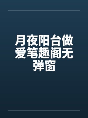 月夜阳台做爱笔趣阁无弹窗封面