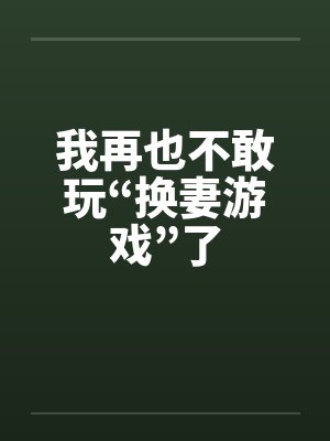 我再也不敢玩“换妻游戏”了封面