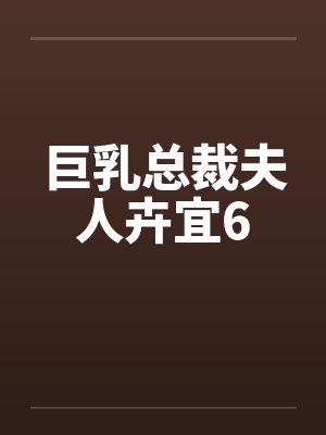 巨乳总裁夫人卉宜6by佚名笔趣阁无弹窗
