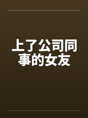 上了公司同事的女友封面