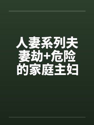 人妻系列夫妻劫+危险的家庭主妇封面
