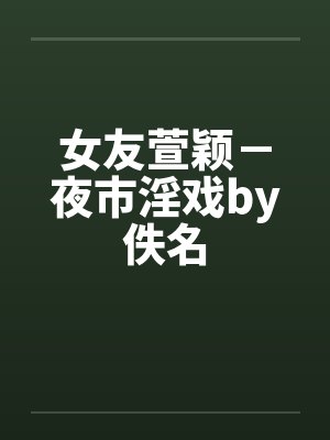 女友萱颖－夜市淫戏by佚名封面