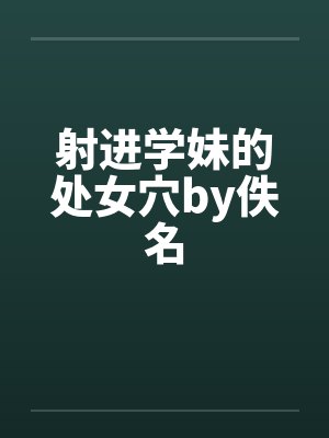 射进学妹的处女穴by佚名封面