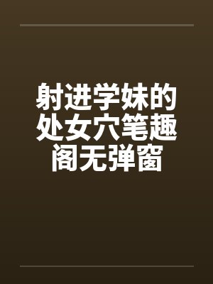 射进学妹的处女穴笔趣阁无弹窗封面