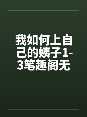 我如何上自己的姨子1-3笔趣阁无弹窗封面