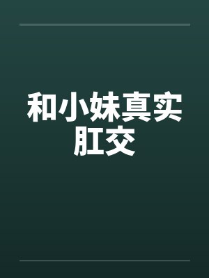 和小妹真实肛交封面