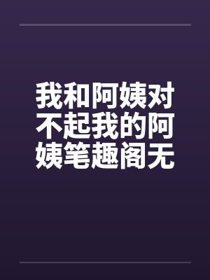 我和阿姨对不起我的阿姨笔趣阁无弹窗封面