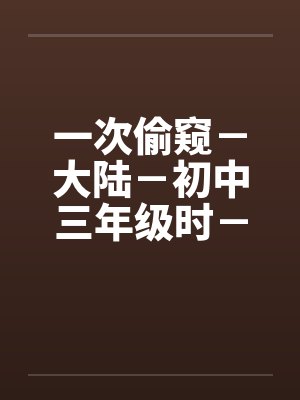 一次偷窥－大陆－初中三年级时－女澡堂封面