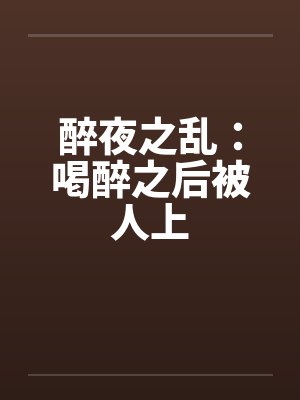 醉夜之乱：喝醉之后被人上封面