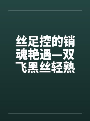 丝足控的销魂艳遇—双飞黑丝轻熟女封面