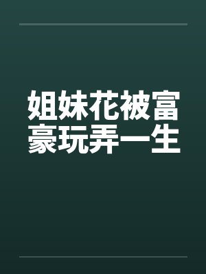 姐妹花被富豪玩弄一生封面