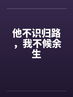 他不识归路,我不候余生封面