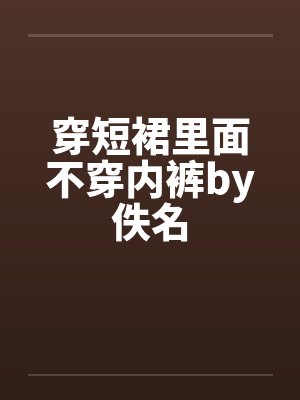 穿短裙里面不穿内裤by佚名封面