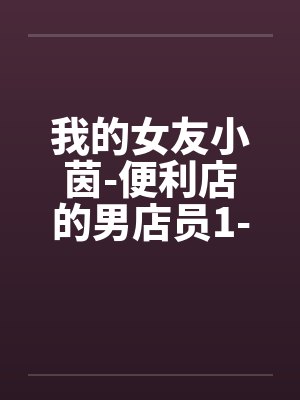 我的女友小茵-便利店的男店员1-6by佚名笔趣阁无弹窗封面