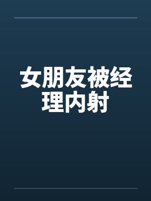 女朋友被经理内射封面