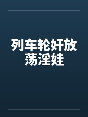 列车轮奸放荡淫娃封面