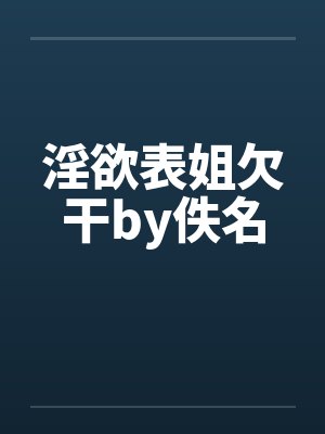 淫欲表姐欠干by佚名封面