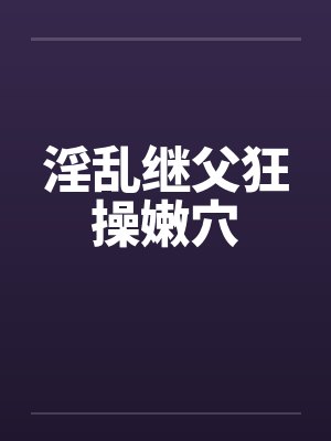 淫乱继父狂操嫩穴封面
