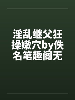 淫乱继父狂操嫩穴by佚名笔趣阁无弹窗封面