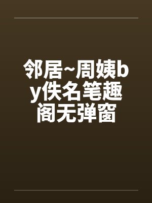 邻居~周姨by佚名笔趣阁无弹窗封面